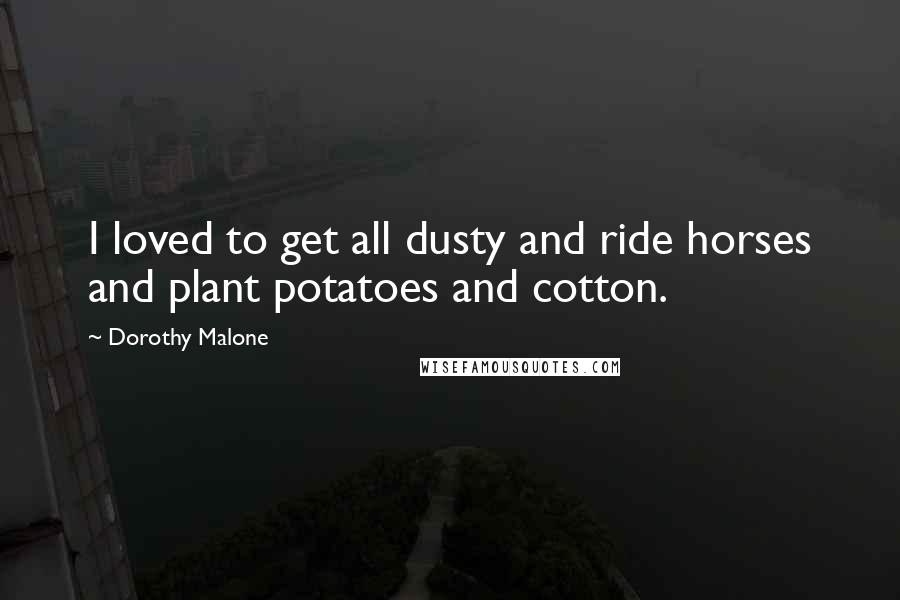 Dorothy Malone Quotes: I loved to get all dusty and ride horses and plant potatoes and cotton.