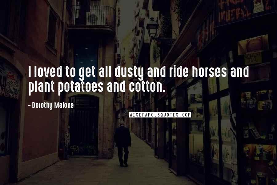 Dorothy Malone Quotes: I loved to get all dusty and ride horses and plant potatoes and cotton.