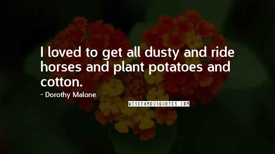 Dorothy Malone Quotes: I loved to get all dusty and ride horses and plant potatoes and cotton.