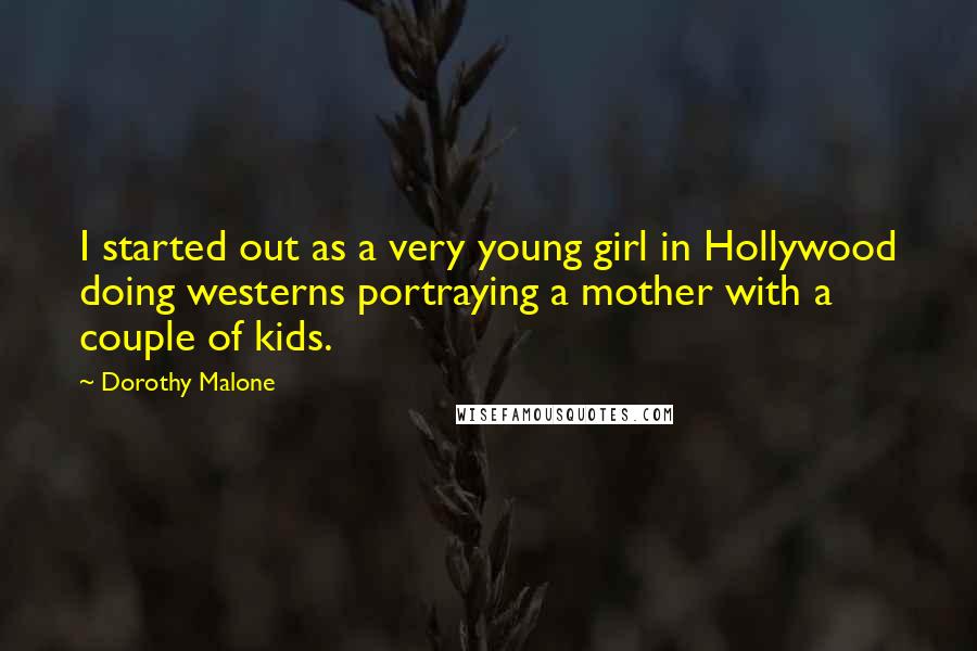 Dorothy Malone Quotes: I started out as a very young girl in Hollywood doing westerns portraying a mother with a couple of kids.