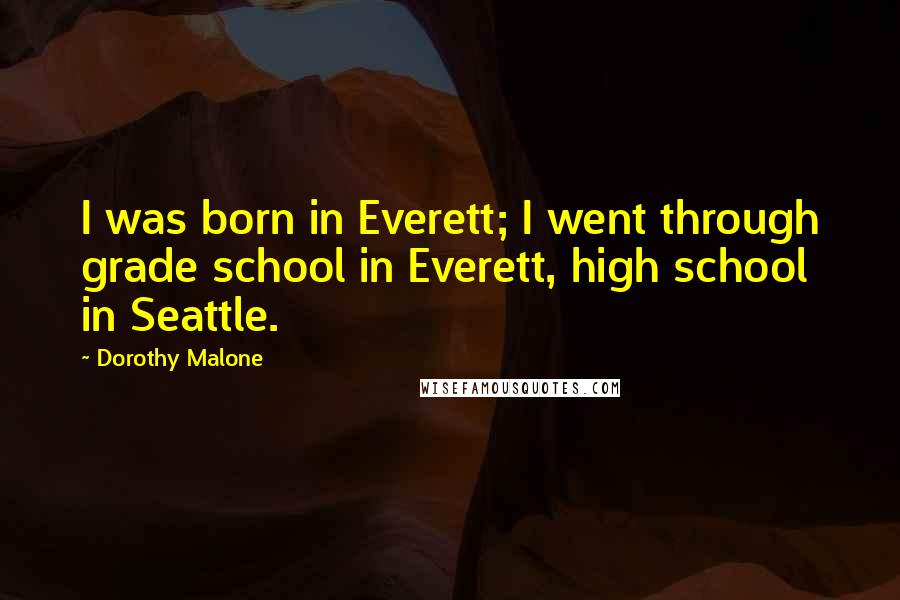 Dorothy Malone Quotes: I was born in Everett; I went through grade school in Everett, high school in Seattle.
