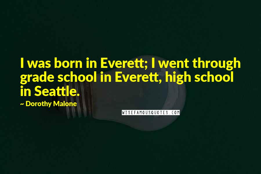 Dorothy Malone Quotes: I was born in Everett; I went through grade school in Everett, high school in Seattle.