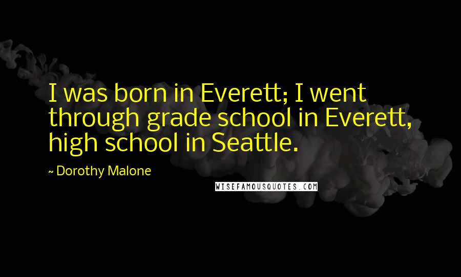 Dorothy Malone Quotes: I was born in Everett; I went through grade school in Everett, high school in Seattle.