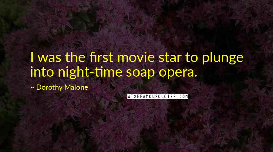 Dorothy Malone Quotes: I was the first movie star to plunge into night-time soap opera.