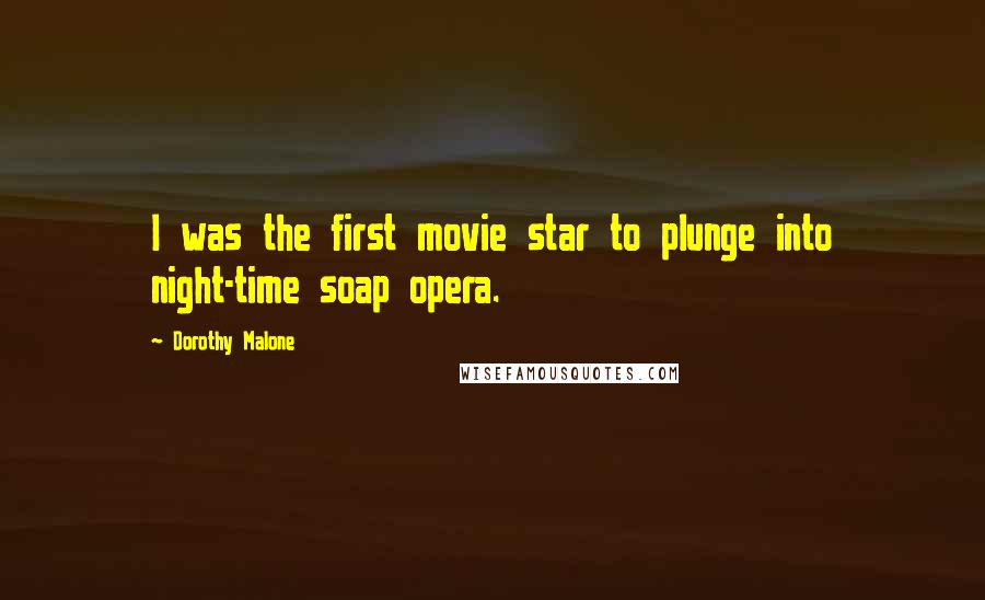Dorothy Malone Quotes: I was the first movie star to plunge into night-time soap opera.