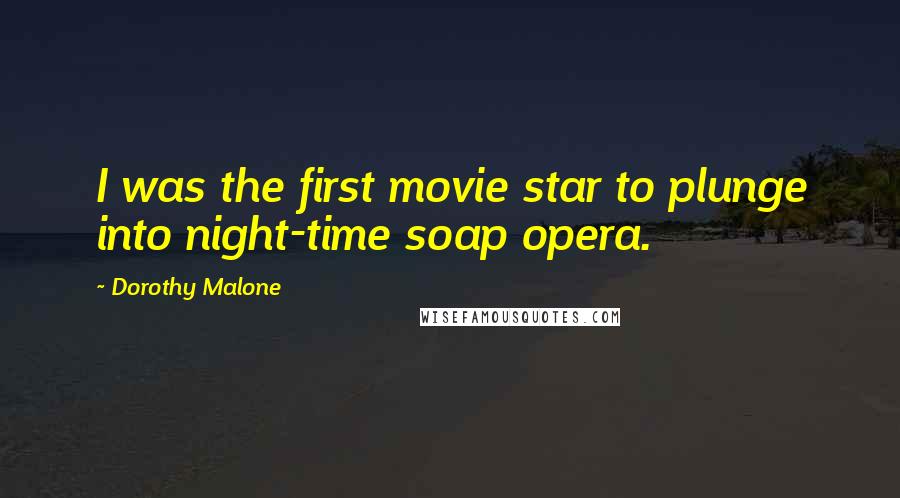 Dorothy Malone Quotes: I was the first movie star to plunge into night-time soap opera.