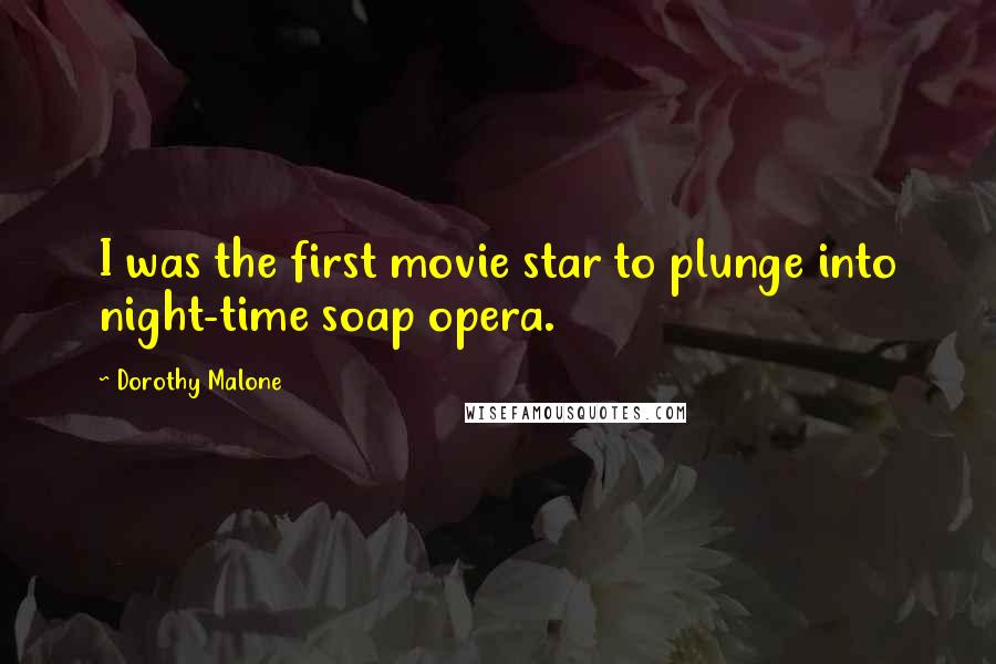 Dorothy Malone Quotes: I was the first movie star to plunge into night-time soap opera.