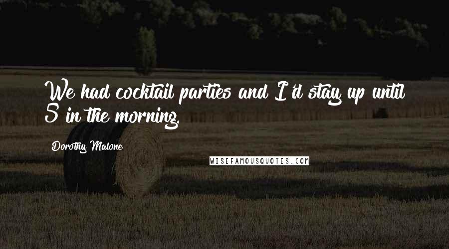 Dorothy Malone Quotes: We had cocktail parties and I'd stay up until 5 in the morning.