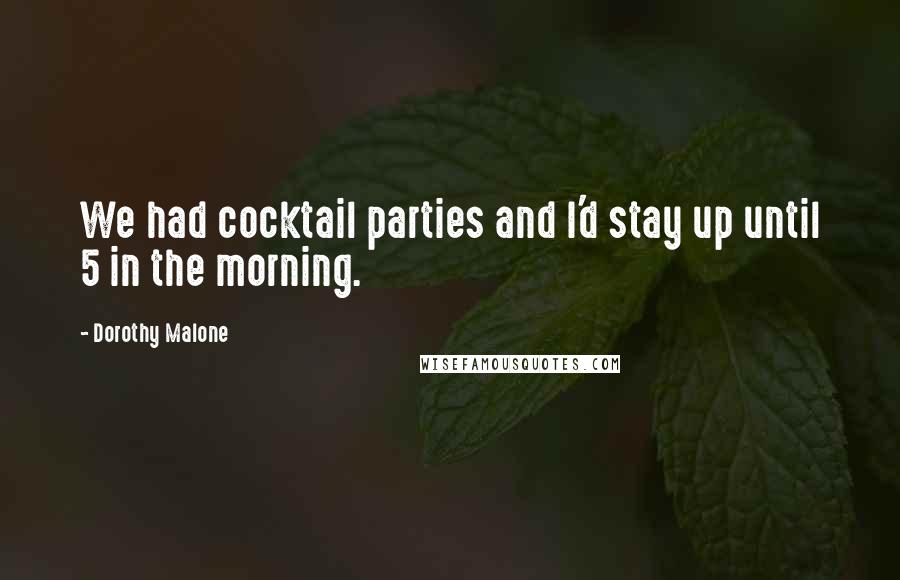 Dorothy Malone Quotes: We had cocktail parties and I'd stay up until 5 in the morning.