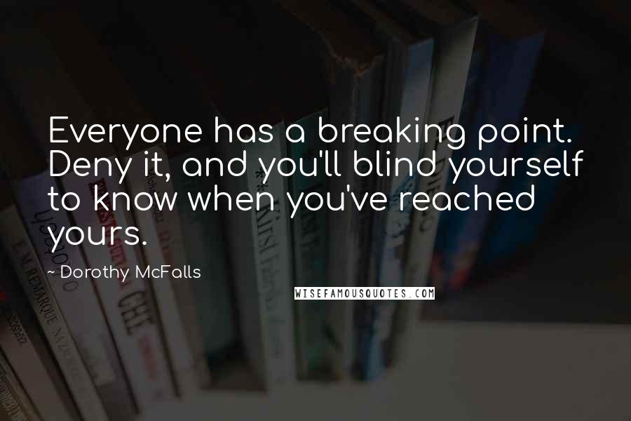 Dorothy McFalls Quotes: Everyone has a breaking point. Deny it, and you'll blind yourself to know when you've reached yours.