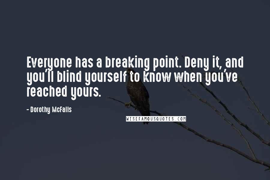 Dorothy McFalls Quotes: Everyone has a breaking point. Deny it, and you'll blind yourself to know when you've reached yours.