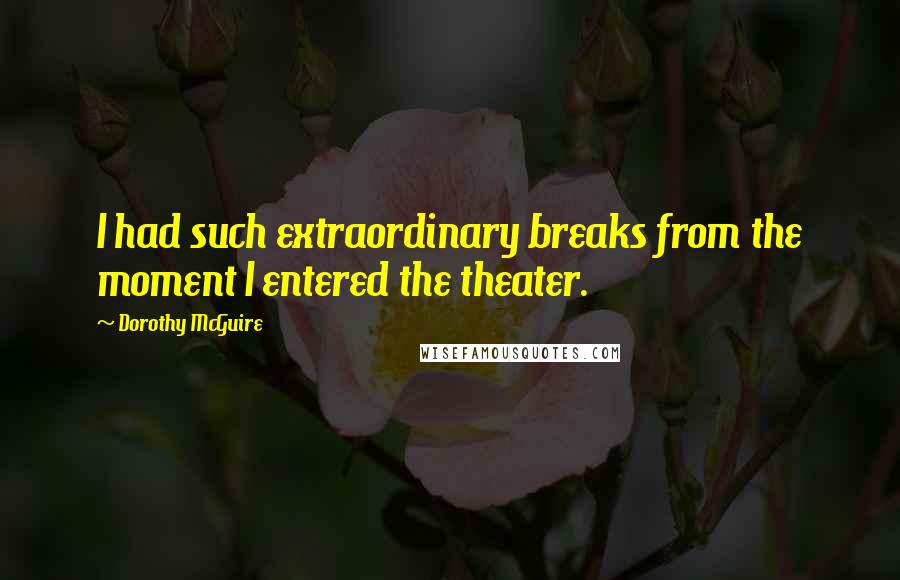 Dorothy McGuire Quotes: I had such extraordinary breaks from the moment I entered the theater.