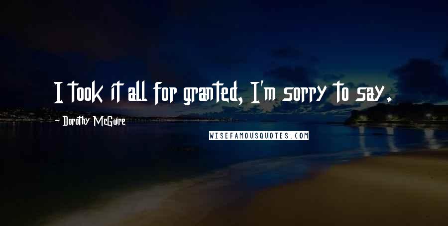 Dorothy McGuire Quotes: I took it all for granted, I'm sorry to say.
