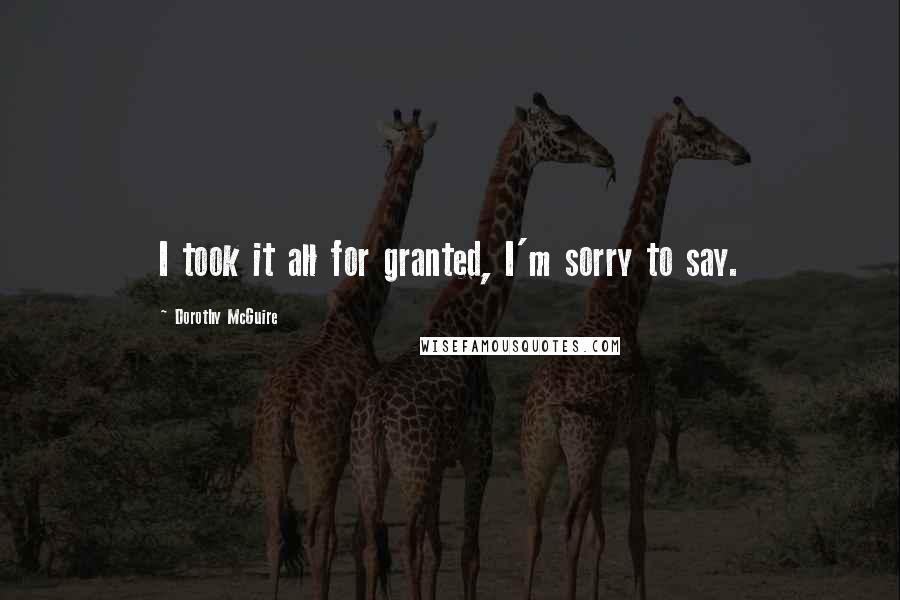 Dorothy McGuire Quotes: I took it all for granted, I'm sorry to say.