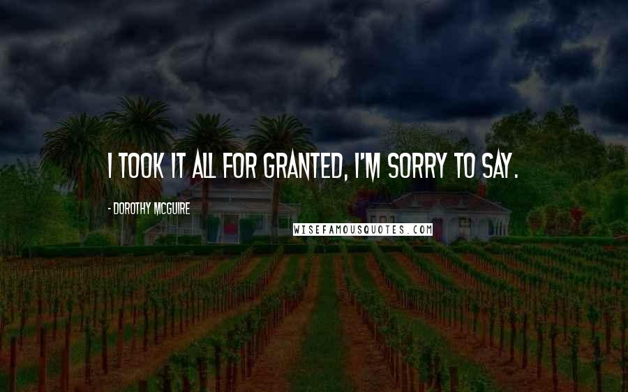 Dorothy McGuire Quotes: I took it all for granted, I'm sorry to say.
