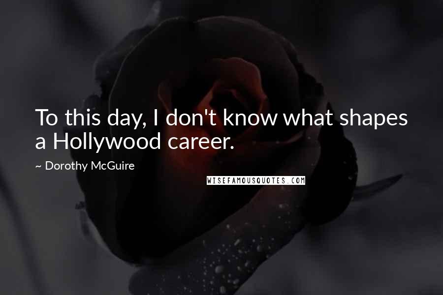 Dorothy McGuire Quotes: To this day, I don't know what shapes a Hollywood career.