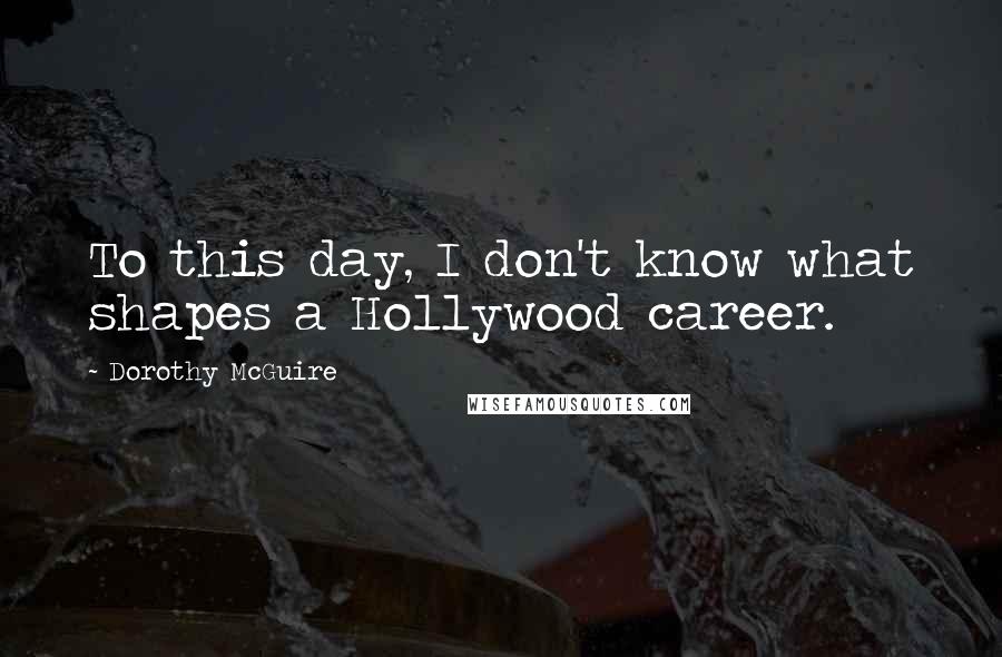 Dorothy McGuire Quotes: To this day, I don't know what shapes a Hollywood career.