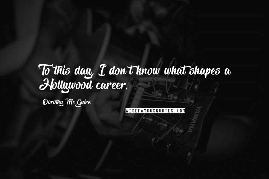 Dorothy McGuire Quotes: To this day, I don't know what shapes a Hollywood career.