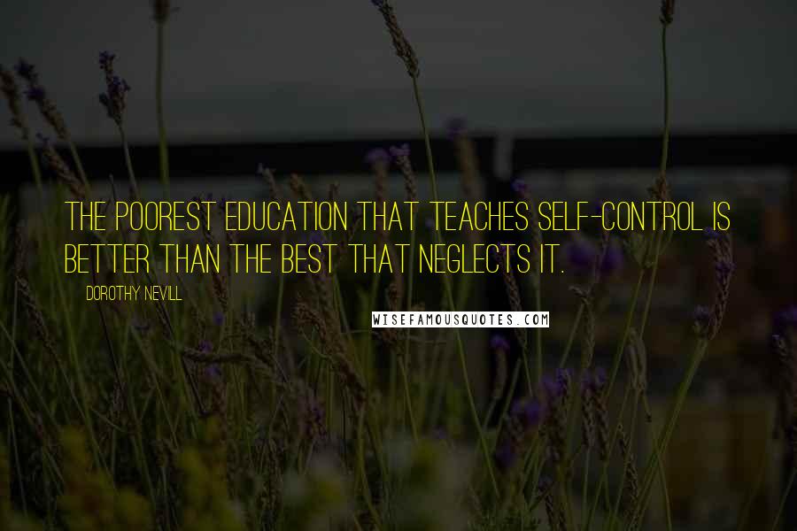 Dorothy Nevill Quotes: The poorest education that teaches self-control is better than the best that neglects it.