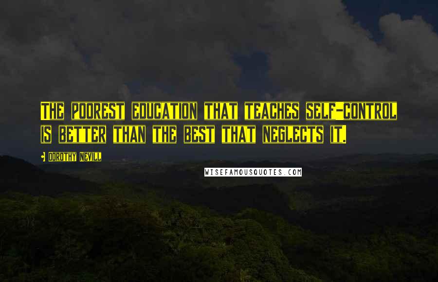 Dorothy Nevill Quotes: The poorest education that teaches self-control is better than the best that neglects it.