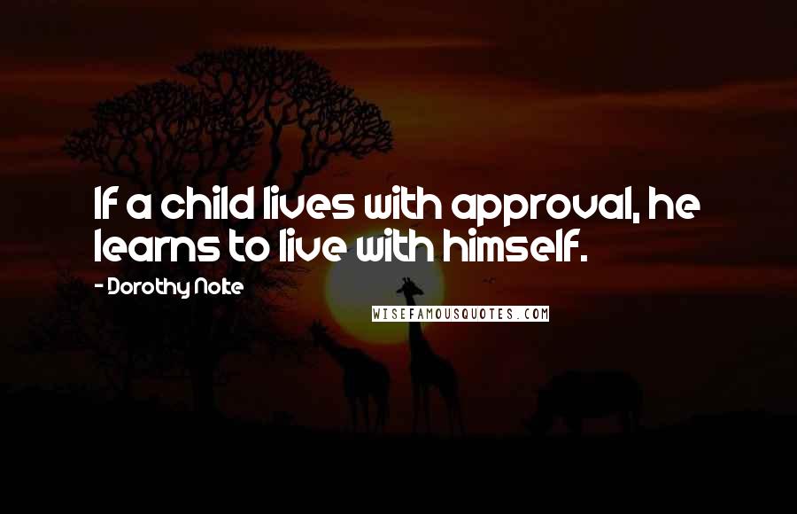 Dorothy Nolte Quotes: If a child lives with approval, he learns to live with himself.