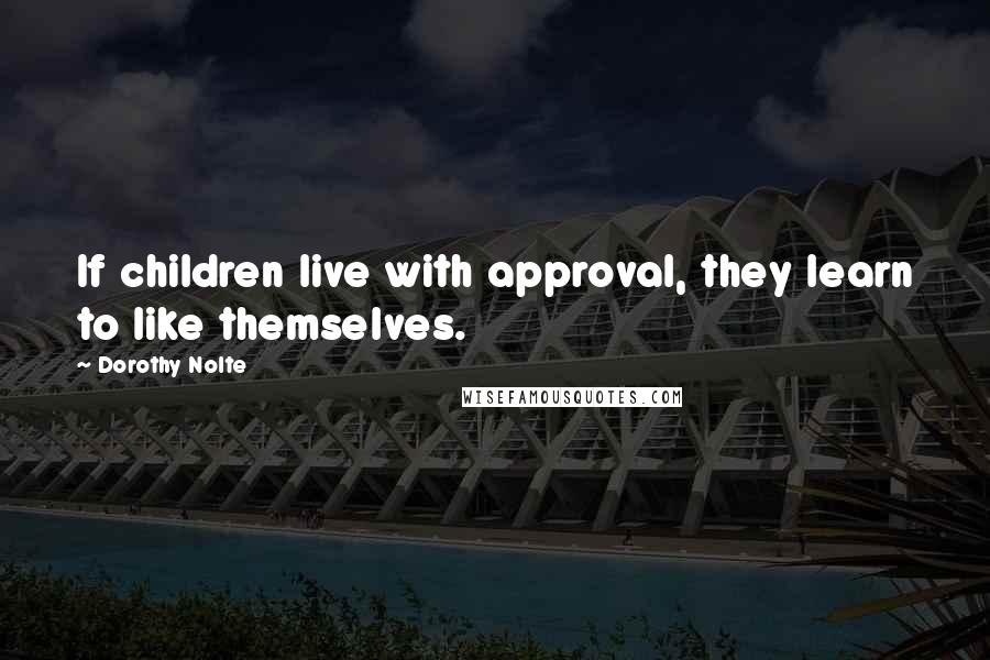 Dorothy Nolte Quotes: If children live with approval, they learn to like themselves.