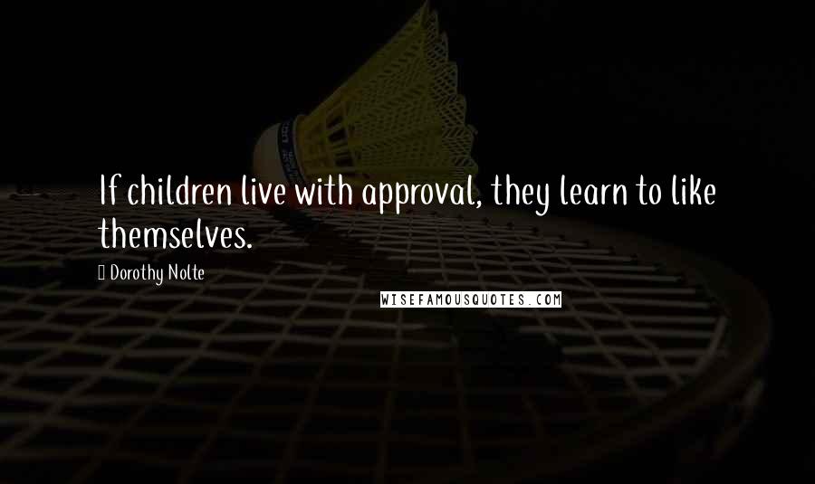 Dorothy Nolte Quotes: If children live with approval, they learn to like themselves.