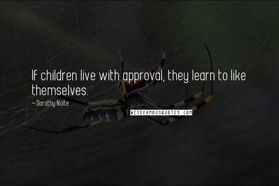 Dorothy Nolte Quotes: If children live with approval, they learn to like themselves.