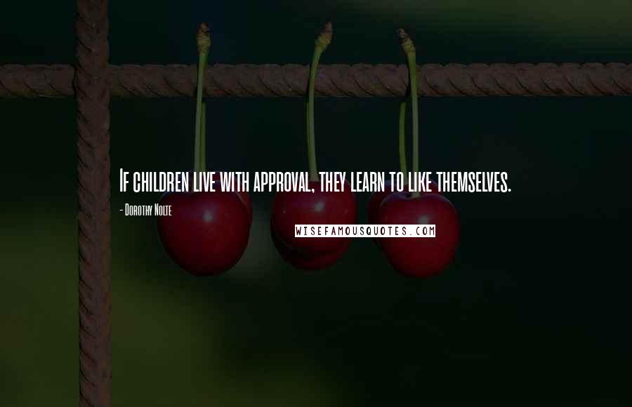 Dorothy Nolte Quotes: If children live with approval, they learn to like themselves.