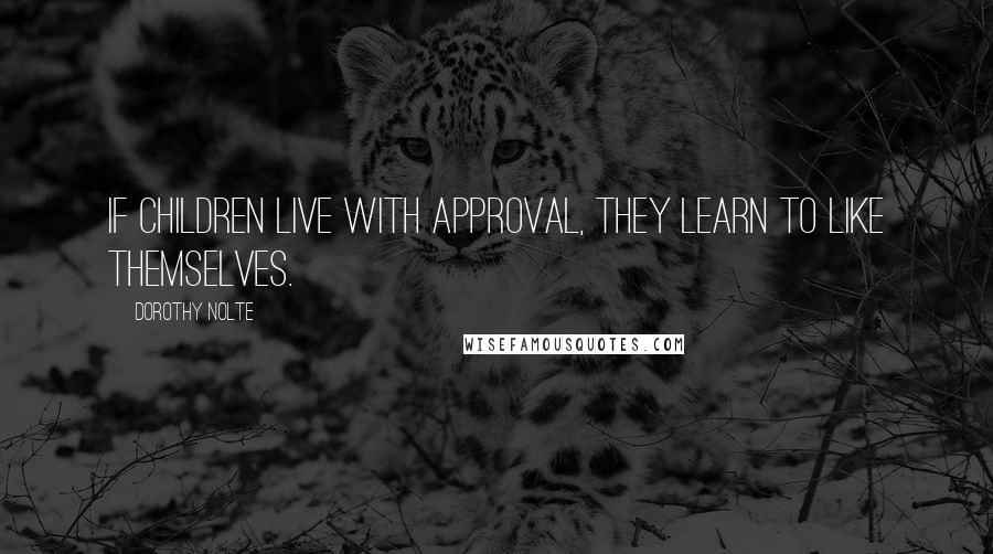 Dorothy Nolte Quotes: If children live with approval, they learn to like themselves.