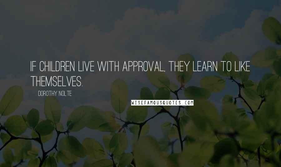 Dorothy Nolte Quotes: If children live with approval, they learn to like themselves.