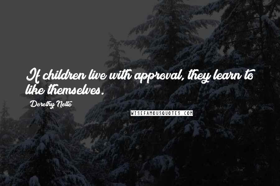 Dorothy Nolte Quotes: If children live with approval, they learn to like themselves.