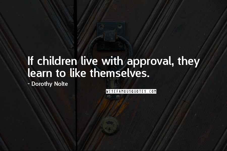 Dorothy Nolte Quotes: If children live with approval, they learn to like themselves.