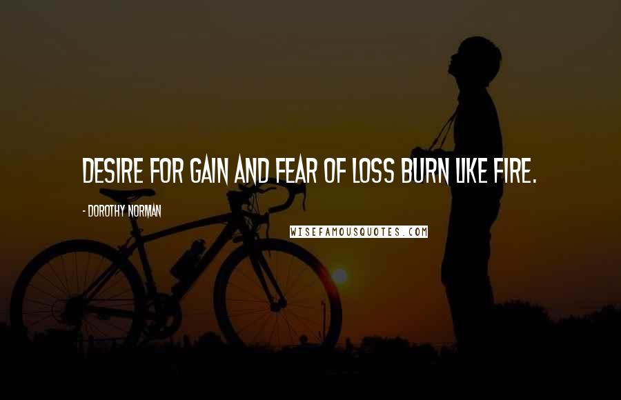 Dorothy Norman Quotes: Desire for gain and fear of loss burn like fire.