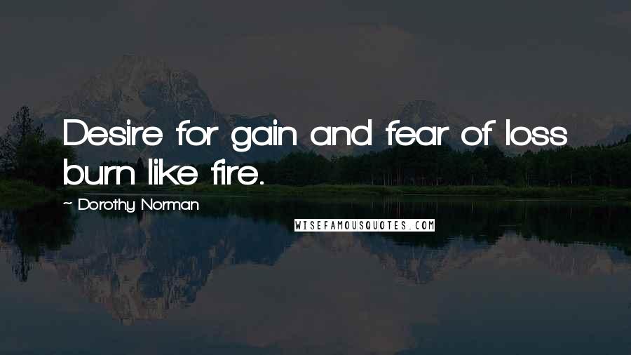 Dorothy Norman Quotes: Desire for gain and fear of loss burn like fire.