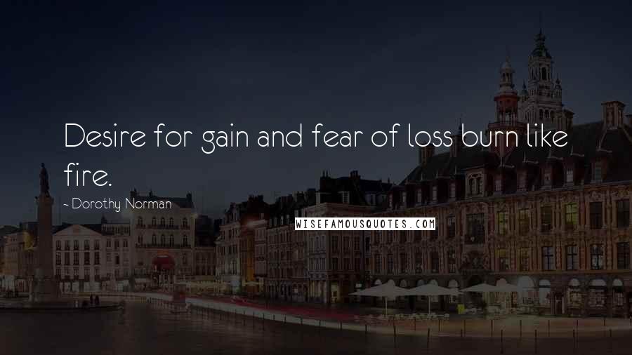 Dorothy Norman Quotes: Desire for gain and fear of loss burn like fire.