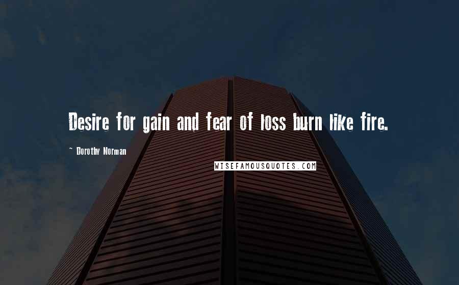 Dorothy Norman Quotes: Desire for gain and fear of loss burn like fire.