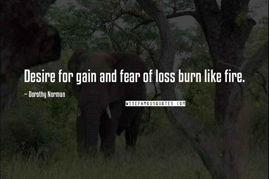 Dorothy Norman Quotes: Desire for gain and fear of loss burn like fire.