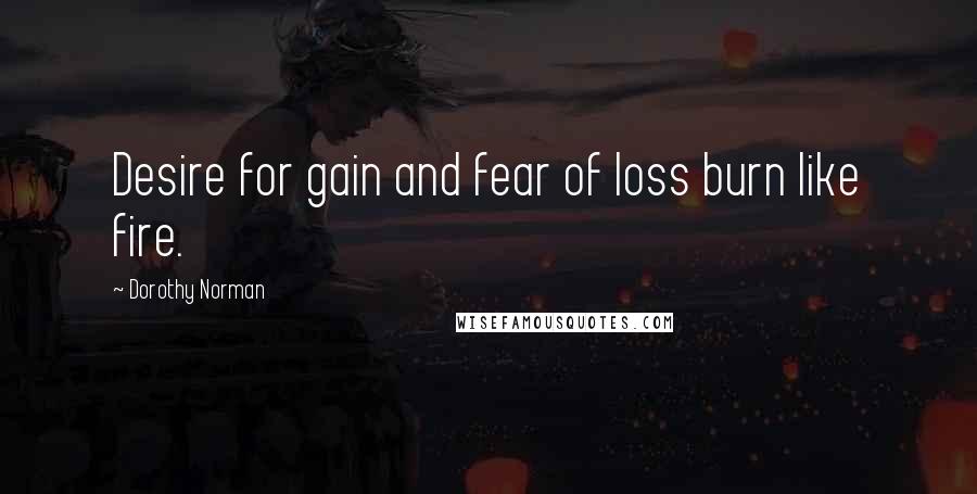 Dorothy Norman Quotes: Desire for gain and fear of loss burn like fire.