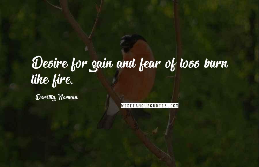 Dorothy Norman Quotes: Desire for gain and fear of loss burn like fire.