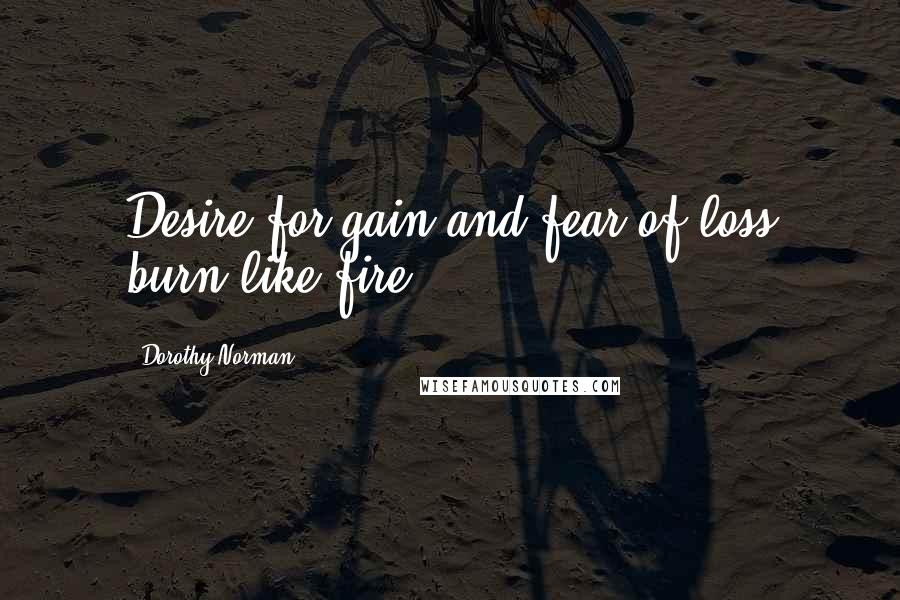 Dorothy Norman Quotes: Desire for gain and fear of loss burn like fire.