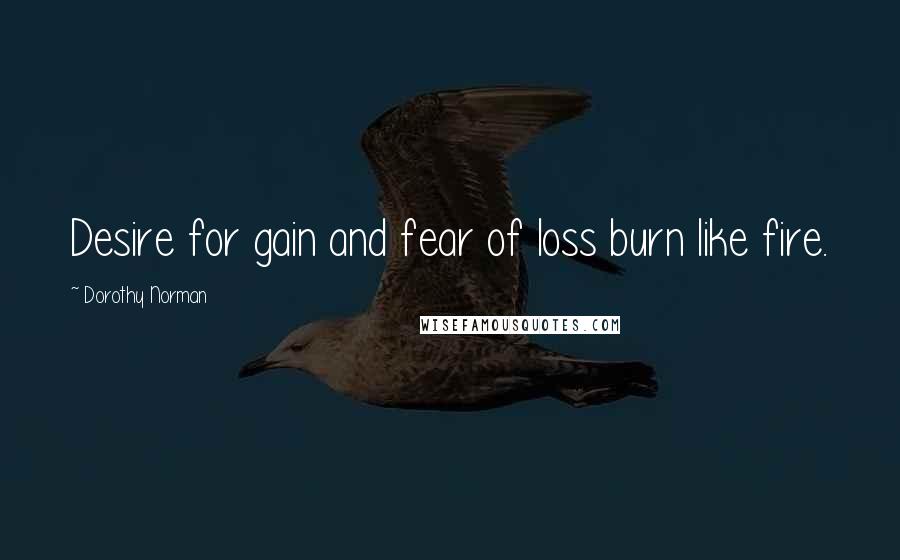 Dorothy Norman Quotes: Desire for gain and fear of loss burn like fire.