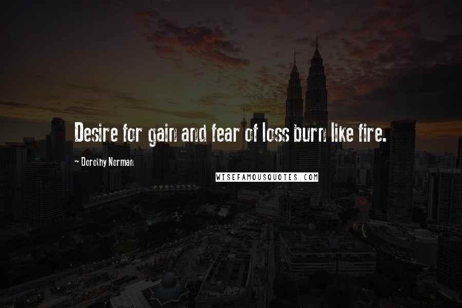 Dorothy Norman Quotes: Desire for gain and fear of loss burn like fire.