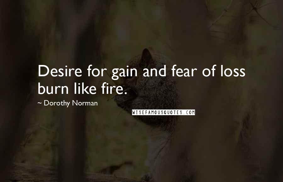 Dorothy Norman Quotes: Desire for gain and fear of loss burn like fire.