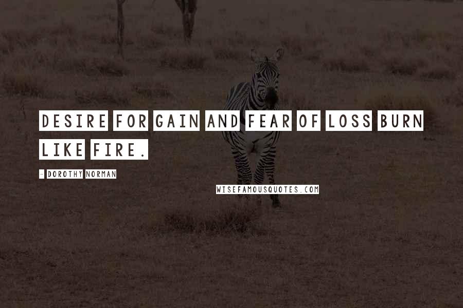 Dorothy Norman Quotes: Desire for gain and fear of loss burn like fire.