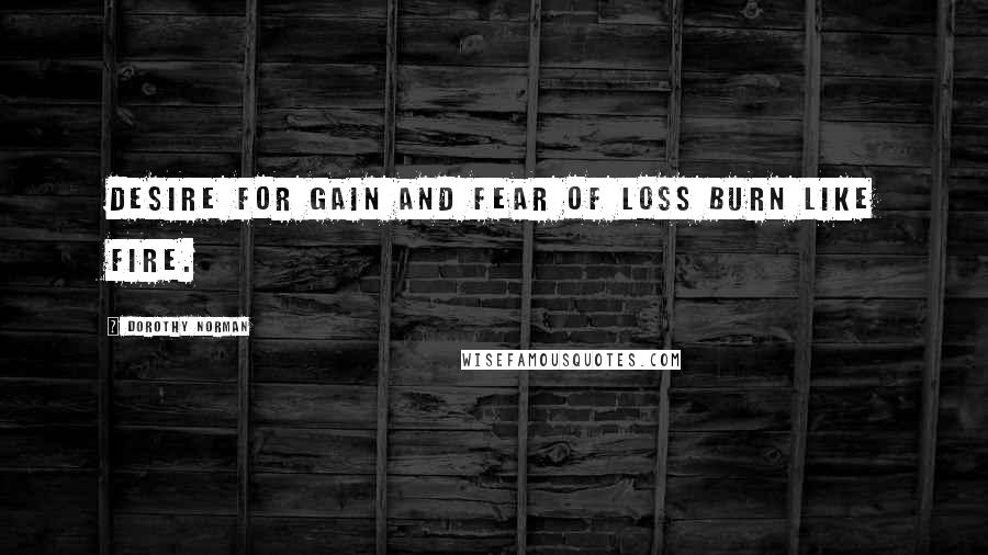 Dorothy Norman Quotes: Desire for gain and fear of loss burn like fire.