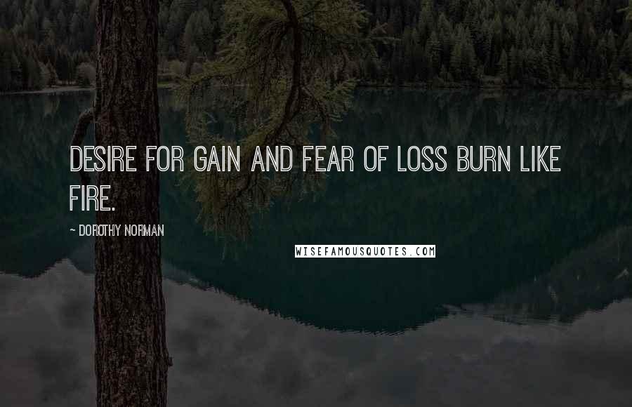 Dorothy Norman Quotes: Desire for gain and fear of loss burn like fire.