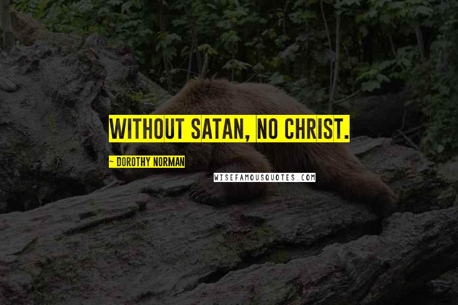 Dorothy Norman Quotes: Without Satan, no Christ.