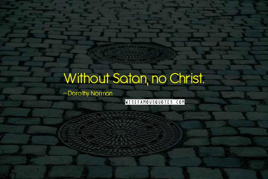 Dorothy Norman Quotes: Without Satan, no Christ.