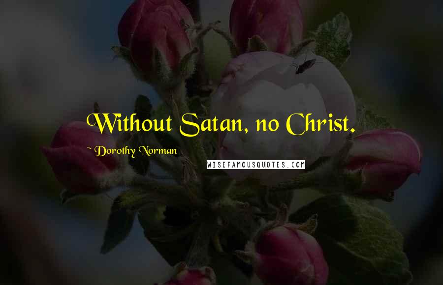 Dorothy Norman Quotes: Without Satan, no Christ.